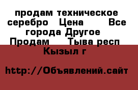 продам техническое серебро › Цена ­ 1 - Все города Другое » Продам   . Тыва респ.,Кызыл г.